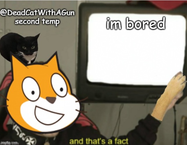 WATC | im bored | image tagged in deadcatwithagun announcement temp 2 | made w/ Imgflip meme maker