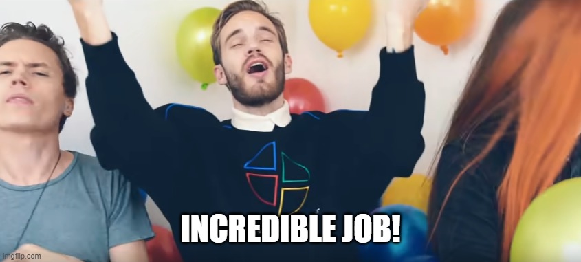 Pewdiepie incredible job | INCREDIBLE JOB! | image tagged in pewdiepie incredible job | made w/ Imgflip meme maker