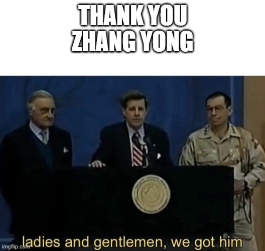 ladies and gentlemen we got him | THANK YOU ZHANG YONG | image tagged in ladies and gentlemen we got him | made w/ Imgflip meme maker