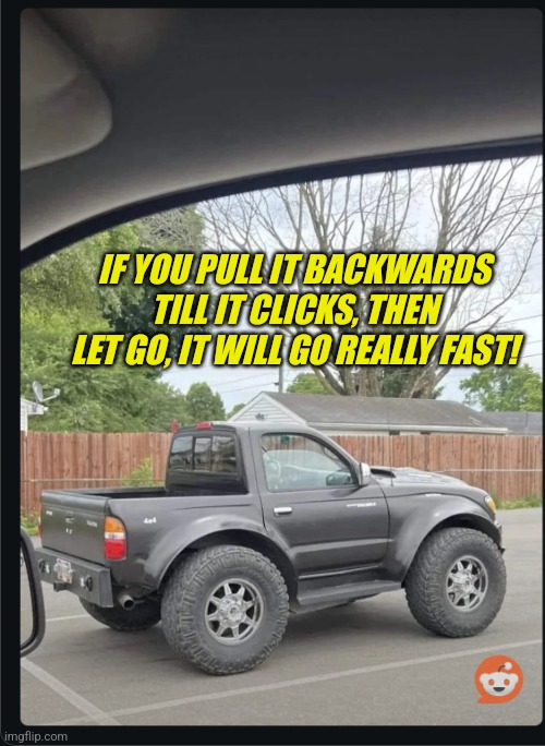 Toy truck | IF YOU PULL IT BACKWARDS TILL IT CLICKS, THEN LET GO, IT WILL GO REALLY FAST! | image tagged in toy truck | made w/ Imgflip meme maker