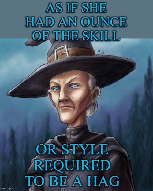 Granny Weatherwax | AS IF SHE HAD AN OUNCE OF THE SKILL OR STYLE
REQUIRED
TO BE A HAG | image tagged in granny weatherwax | made w/ Imgflip meme maker