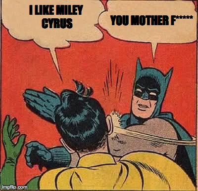 Batman Slapping Robin | I LIKE MILEY CYRUS YOU MOTHER F***** | image tagged in memes,batman slapping robin | made w/ Imgflip meme maker