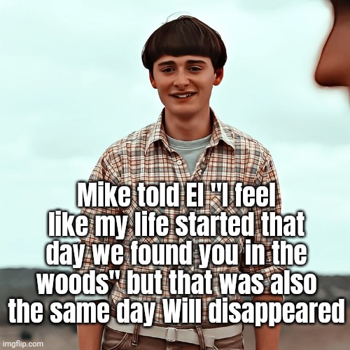 Sad Will | Mike told El "I feel like my life started that day we found you in the woods" but that was also the same day Will disappeared | image tagged in netflix,sad,stranger things,too true | made w/ Imgflip meme maker