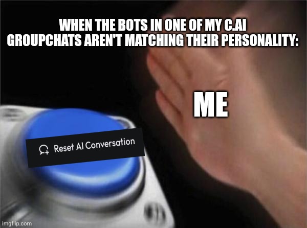 c.ai meme that i made | WHEN THE BOTS IN ONE OF MY C.AI GROUPCHATS AREN'T MATCHING THEIR PERSONALITY:; ME | image tagged in memes,blank nut button | made w/ Imgflip meme maker