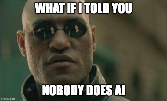 Nobody does AI | WHAT IF I TOLD YOU; NOBODY DOES AI | image tagged in memes,matrix morpheus | made w/ Imgflip meme maker