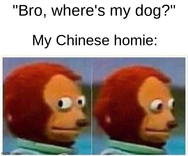 "And where did that bowl of soup come from?" | "Bro, where's my dog?"; My Chinese homie: | image tagged in memes,monkey puppet,chinese when dog | made w/ Imgflip meme maker