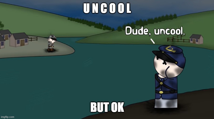 Dude Uncool | U N C O O L BUT OK | image tagged in dude uncool | made w/ Imgflip meme maker