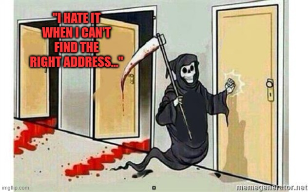 Grim Reaper Knocking Door | "I HATE IT WHEN I CAN'T FIND THE RIGHT ADDRESS..." | image tagged in grim reaper knocking door | made w/ Imgflip meme maker