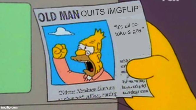 QUITS IMGFLIP "It's all so
fake & gey." | image tagged in old man yells at cloud | made w/ Imgflip meme maker