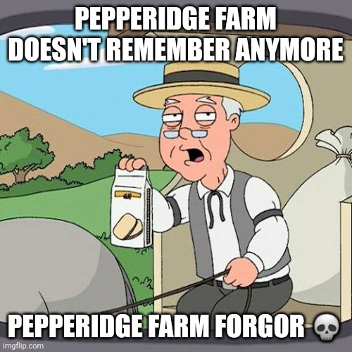 Pepperidge Farm Remembers | PEPPERIDGE FARM DOESN'T REMEMBER ANYMORE; PEPPERIDGE FARM FORGOR 💀 | image tagged in memes,pepperidge farm remembers | made w/ Imgflip meme maker