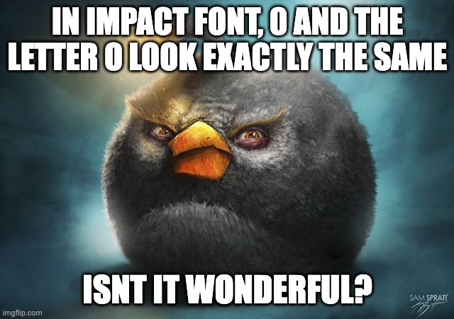 angry birds bomb | IN IMPACT FONT, 0 AND THE LETTER O LOOK EXACTLY THE SAME; ISNT IT WONDERFUL? | image tagged in angry birds bomb | made w/ Imgflip meme maker