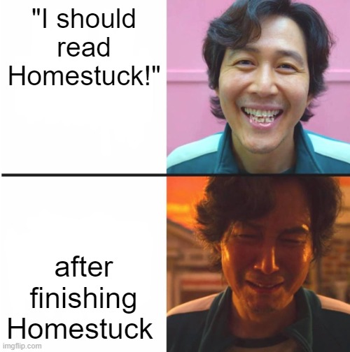 that shit is dark once you get to the right part | "I should read Homestuck!"; after finishing Homestuck | image tagged in squid game before and after meme | made w/ Imgflip meme maker