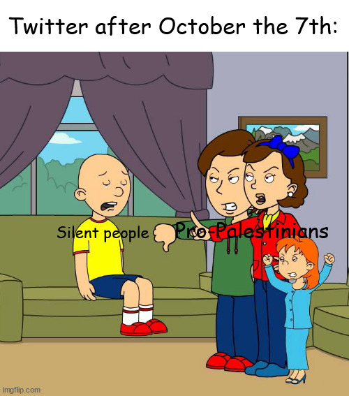 Not all silent people are Zionists. | Twitter after October the 7th:; Pro-Palestinians; Silent people | image tagged in caillou gets grounded for insert reason here,palestine,caillou,memes,caillou gets grounded,twitter | made w/ Imgflip meme maker