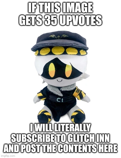 N Plushie | IF THIS IMAGE GETS 35 UPVOTES; I WILL LITERALLY SUBSCRIBE TO GLITCH INN AND POST THE CONTENTS HERE | image tagged in n plushie | made w/ Imgflip meme maker
