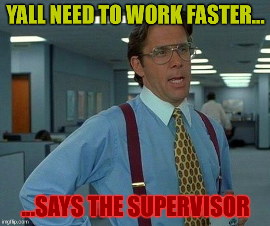 That Would Be Great | YALL NEED TO WORK FASTER... ...SAYS THE SUPERVISOR | image tagged in memes,that would be great | made w/ Imgflip meme maker