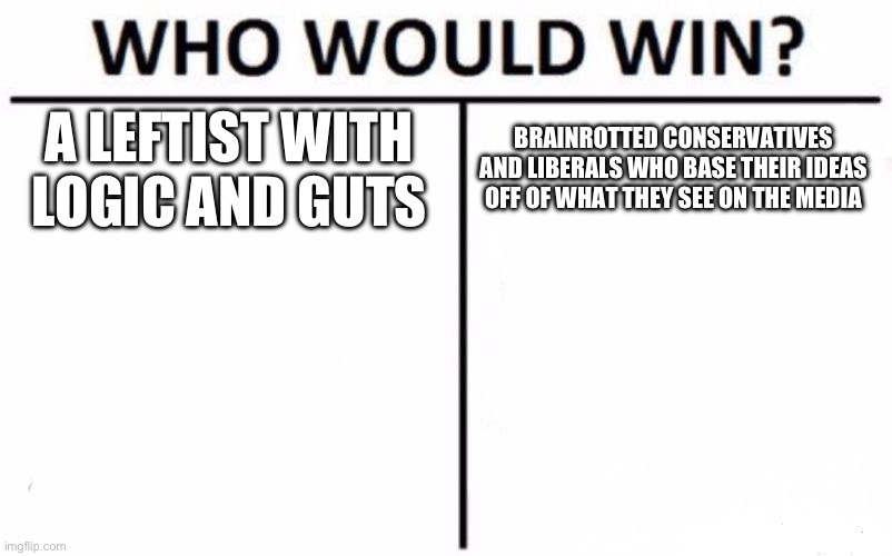 Who Would Win? Meme | A LEFTIST WITH LOGIC AND GUTS BRAINROTTED CONSERVATIVES AND LIBERALS WHO BASE THEIR IDEAS OFF OF WHAT THEY SEE ON THE MEDIA | image tagged in memes,who would win | made w/ Imgflip meme maker