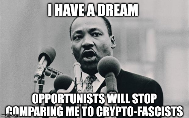 Trump and Martin Luther King have nothing in common | I HAVE A DREAM; OPPORTUNISTS WILL STOP COMPARING ME TO CRYPTO-FASCISTS | image tagged in mlk jr i have a dream,martyr,civil rights,cryptofascists,opportunists,memes | made w/ Imgflip meme maker