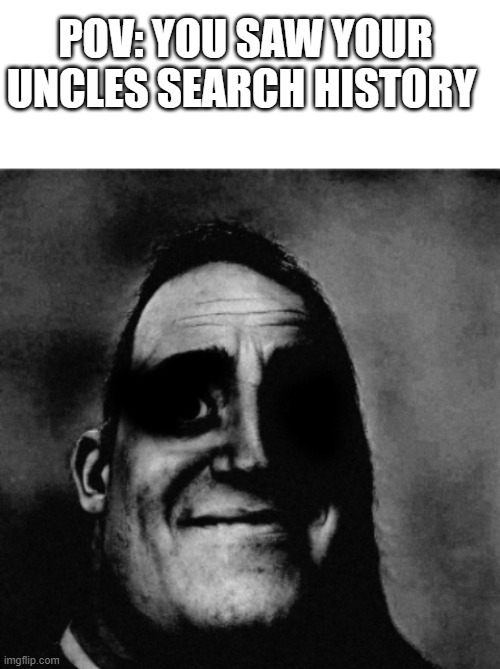 . | POV: YOU SAW YOUR UNCLES SEARCH HISTORY | image tagged in blank white template | made w/ Imgflip meme maker