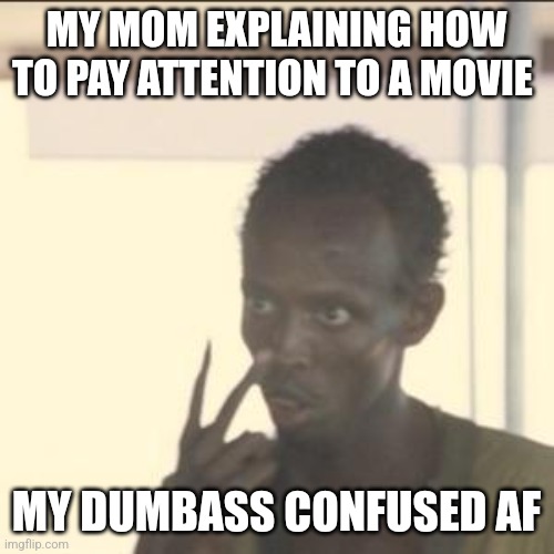 Look At Me | MY MOM EXPLAINING HOW TO PAY ATTENTION TO A MOVIE; MY DUMBASS CONFUSED AF | image tagged in memes,look at me | made w/ Imgflip meme maker
