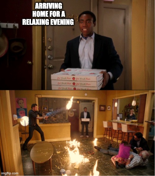 Community Fire Pizza Meme | ARRIVING HOME FOR A RELAXING EVENING | image tagged in community fire pizza meme,funny memes,funny,lol so funny | made w/ Imgflip meme maker