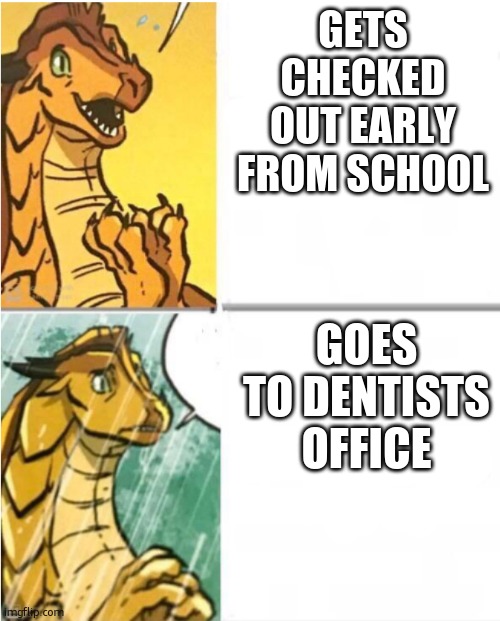 so true | GETS CHECKED OUT EARLY FROM SCHOOL; GOES TO DENTISTS OFFICE | image tagged in sunny drake hotline | made w/ Imgflip meme maker
