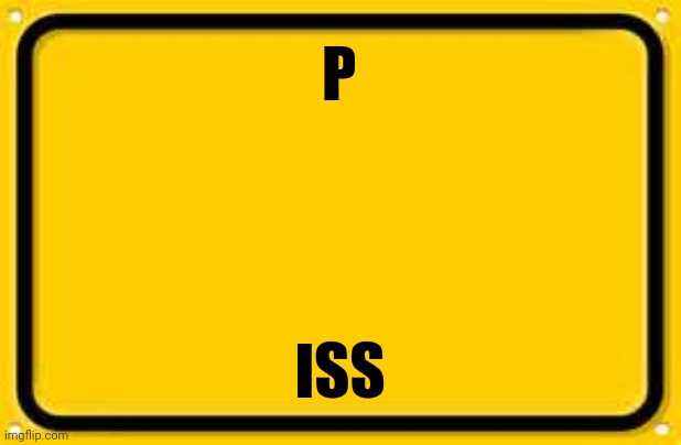 Blank Yellow Sign Meme | P ISS | image tagged in memes,blank yellow sign | made w/ Imgflip meme maker