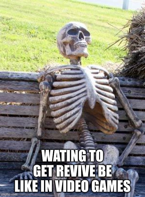 waiting to get rievive be like | WATING TO GET REVIVE BE LIKE IN VIDEO GAMES | image tagged in memes,waiting skeleton | made w/ Imgflip meme maker