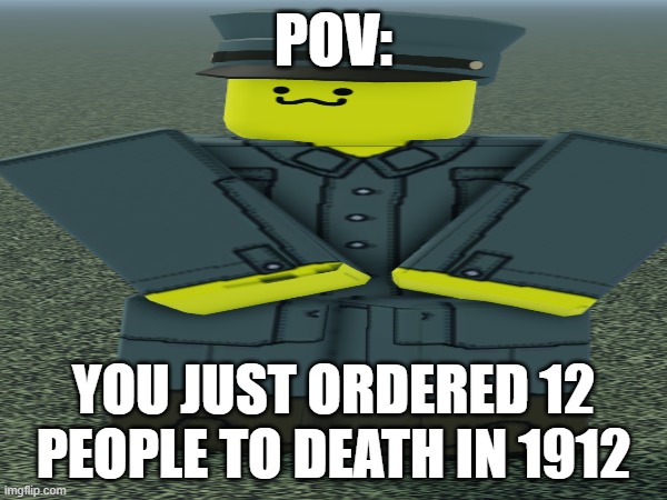 POV | POV:; YOU JUST ORDERED 12 PEOPLE TO DEATH IN 1912 | image tagged in relatable,i will offend everyone | made w/ Imgflip meme maker