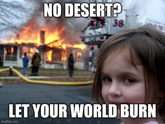Disaster Girl Meme | NO DESERT? LET YOUR WORLD BURN | image tagged in memes,disaster girl | made w/ Imgflip meme maker