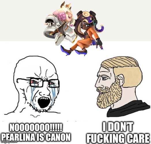 Who cares (Pearlfan note: why Nintendo, why did you listen to people) | NOOOOOOO!!!!! PEARLINA IS CANON; I DON’T FUCKING CARE | image tagged in soyboy vs yes chad | made w/ Imgflip meme maker