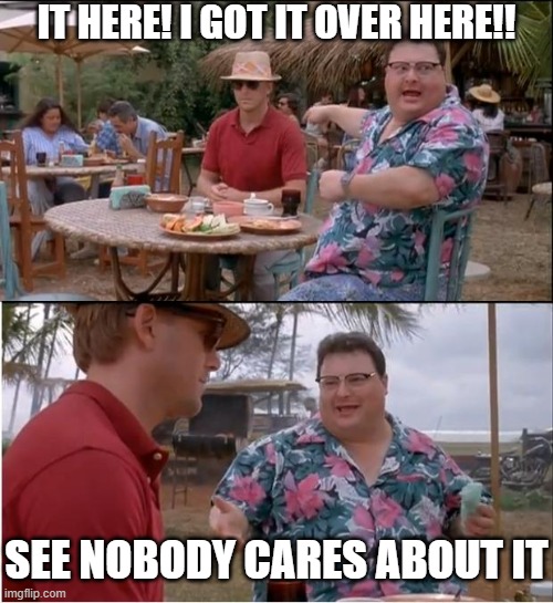 See nobody cares about IT | IT HERE! I GOT IT OVER HERE!! SEE NOBODY CARES ABOUT IT | image tagged in memes,see nobody cares | made w/ Imgflip meme maker