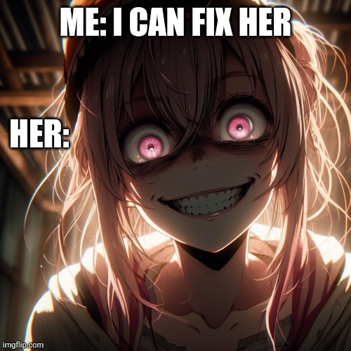 ME: I CAN FIX HER; HER: | image tagged in fix her | made w/ Imgflip meme maker