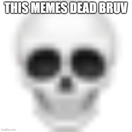 Skull emoji | THIS MEMES DEAD BRUV | image tagged in skull emoji | made w/ Imgflip meme maker