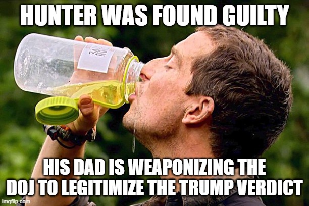 Drinking pee | HUNTER WAS FOUND GUILTY; HIS DAD IS WEAPONIZING THE DOJ TO LEGITIMIZE THE TRUMP VERDICT | image tagged in drinking pee | made w/ Imgflip meme maker