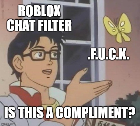 is this a complimant | ROBLOX CHAT FILTER; .F.U.C.K. IS THIS A COMPLIMENT? | image tagged in memes,is this a pigeon | made w/ Imgflip meme maker