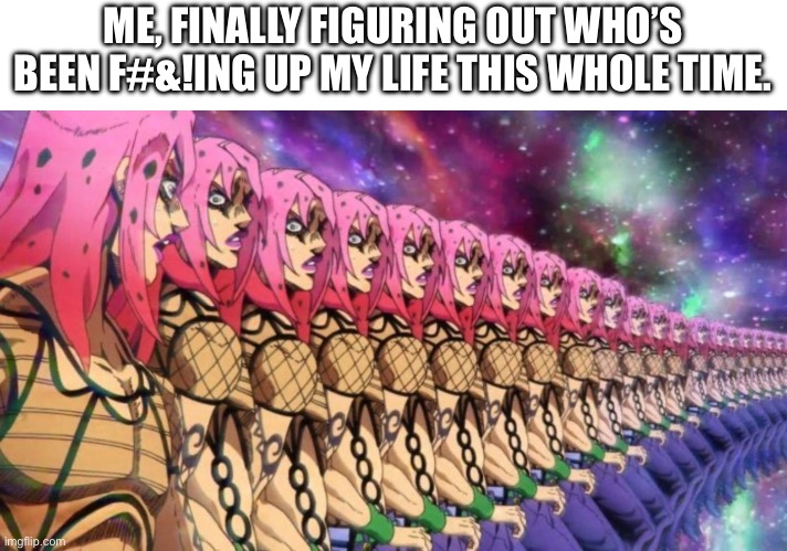 It was me the whole time | ME, FINALLY FIGURING OUT WHO’S BEEN F#&!ING UP MY LIFE THIS WHOLE TIME. | image tagged in diavolo loop,jojo's bizarre adventure | made w/ Imgflip meme maker