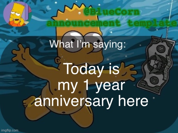 BlueCorn’s Bart announcement template | Today is my 1 year anniversary here | image tagged in bluecorn s bart announcement template | made w/ Imgflip meme maker