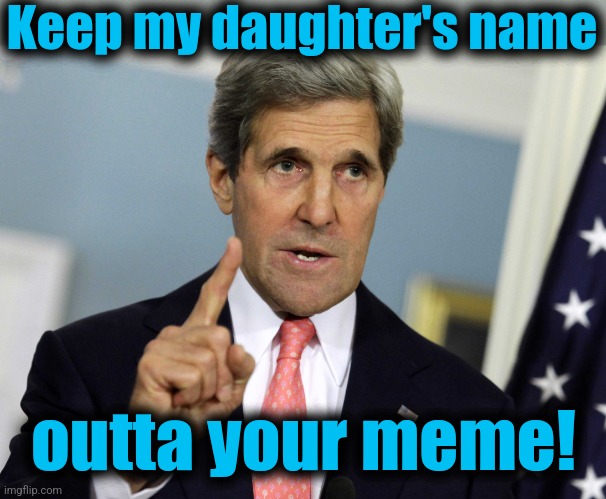 John Kerry I was for it before I was against it | Keep my daughter's name outta your meme! | image tagged in john kerry i was for it before i was against it | made w/ Imgflip meme maker