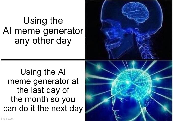 Haha ai meme generator go brrrrr | Using the AI meme generator any other day; Using the AI meme generator at the last day of the month so you can do it the next day | image tagged in expanding brain two frames,haha brrrrrrr,expanding brain,ai meme | made w/ Imgflip meme maker