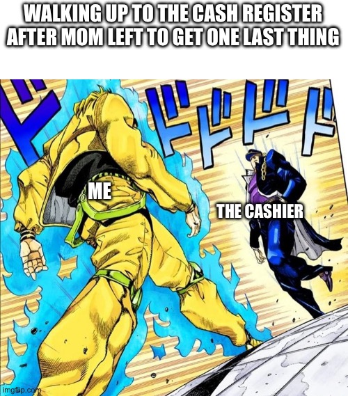 Oh, so you’re approaching me? | WALKING UP TO THE CASH REGISTER AFTER MOM LEFT TO GET ONE LAST THING; ME; THE CASHIER | image tagged in oh so you re approaching me,jojo's bizarre adventure | made w/ Imgflip meme maker