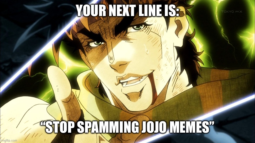 Jojo Meme | YOUR NEXT LINE IS:; “STOP SPAMMING JOJO MEMES” | image tagged in jojo meme,jojo's bizarre adventure | made w/ Imgflip meme maker
