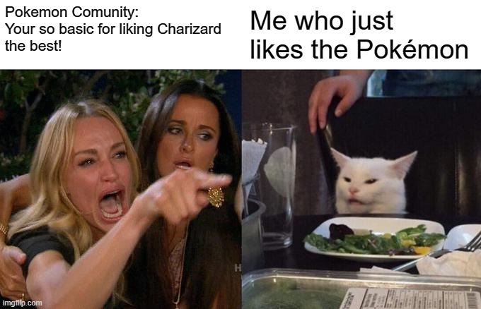 Woman Yelling At Cat Meme | Pokemon Comunity:
Your so basic for liking Charizard 
the best! Me who just likes the Pokémon | image tagged in memes,woman yelling at cat | made w/ Imgflip meme maker