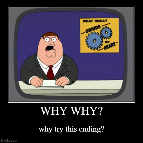 rjdjd | WHY WHY? | why try this ending? | image tagged in funny,demotivationals | made w/ Imgflip demotivational maker