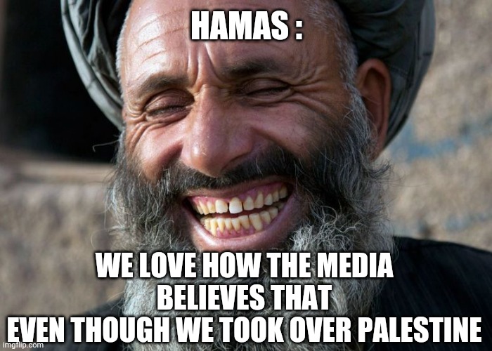 Laughing Terrorist | HAMAS : WE LOVE HOW THE MEDIA BELIEVES THAT
EVEN THOUGH WE TOOK OVER PALESTINE | image tagged in laughing terrorist | made w/ Imgflip meme maker