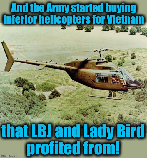 And the Army started buying inferior helicopters for Vietnam that LBJ and Lady Bird
profited from! | made w/ Imgflip meme maker