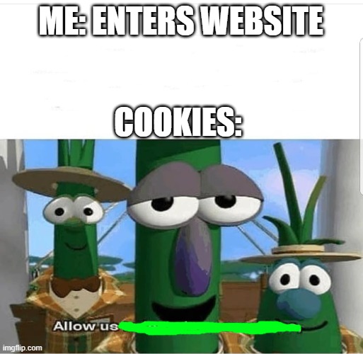 Allow us to introduce ourselves | ME: ENTERS WEBSITE; COOKIES: | image tagged in allow us to introduce ourselves | made w/ Imgflip meme maker