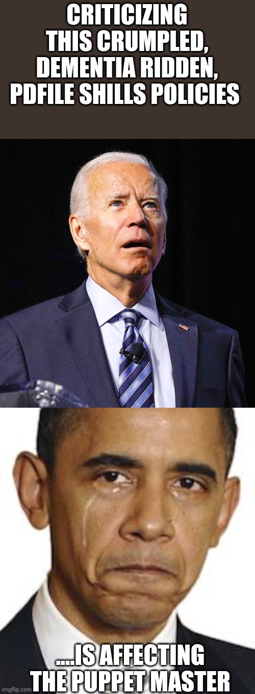Trump 2024 | CRITICIZING THIS CRUMPLED, DEMENTIA RIDDEN, PDFILE SHILLS POLICIES; ....IS AFFECTING THE PUPPET MASTER | image tagged in joe biden,obama crying | made w/ Imgflip meme maker