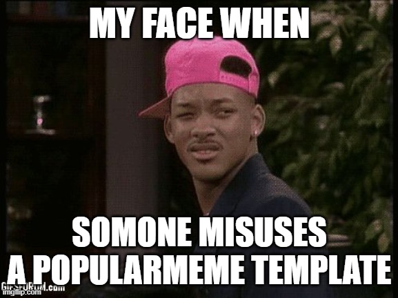 My face when | MY FACE WHEN; SOMONE MISUSES A POPULARMEME TEMPLATE | image tagged in my face when | made w/ Imgflip meme maker