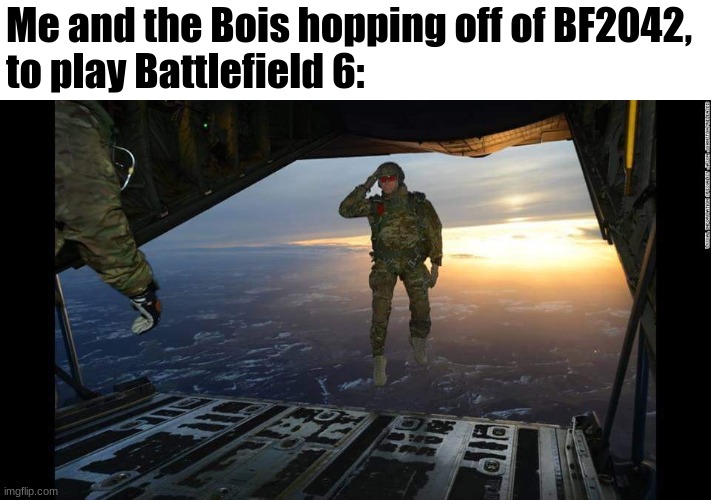 Aright Imma head out... | Me and the Bois hopping off of BF2042, 
to play Battlefield 6: | image tagged in military skydive solute | made w/ Imgflip meme maker
