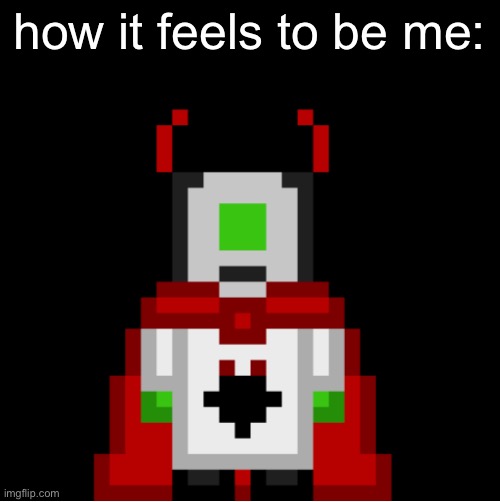narcissism at its finest | how it feels to be me: | image tagged in whackolyte but he s a sprite made by cosmo | made w/ Imgflip meme maker